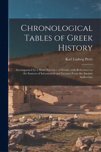 Chronological Tables Of Greek History: Accompanied By A Short Narrative Of Events, With Reference..., De Peter, Karl Ludwig 1808-1893. Editorial Legare Street Pr, Tapa Blanda En Inglés