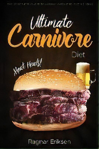 Ultimate Carnivore Diet : The Complete Guide To Losing Weight By Eating Meat, De Ragnar Eriksen. Editorial Badcreative, Tapa Blanda En Inglés