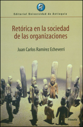 Retórica En La Sociedad De Las Organizaciones, De Juan Carlos Ramírez. Serie 9587145724, Vol. 1. Editorial U. De Antioquia, Tapa Blanda, Edición 2013 En Español, 2013