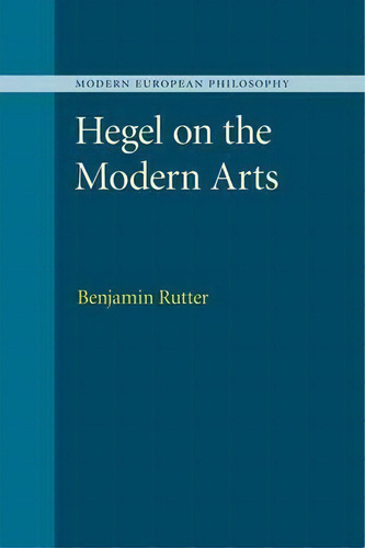 Modern European Philosophy: Hegel On The Modern Arts, De Benjamin Rutter. Modern European Philosophy, Vol. 1. Editorial Cambridge University Press, Tapa Blanda En Inglés