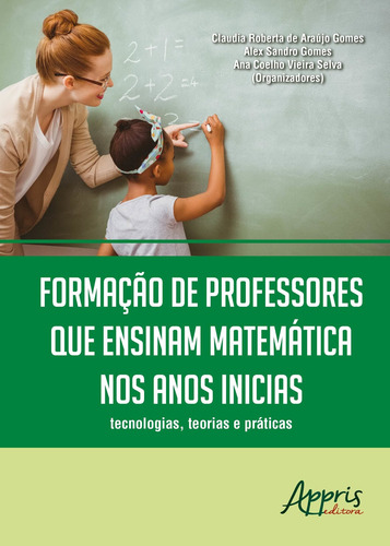 Formação de professores que ensinam matemática nos anos iniciais: tecnologias, teorias e práticas, de Gomes, Alex Sandro. Editorial Appris Editora, capa mole em português, 2018