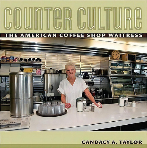 Counter Culture: The American Coffee Shop Waitress, De Candacy A. Taylor., Vol. 1. Editorial Cornell University Press, Tapa Blanda En Inglés