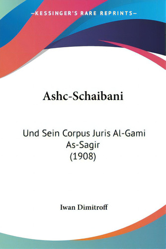 Ashc-schaibani: Und Sein Corpus Juris Al-gami As-sagir (1908), De Dimitroff, Iwan. Editorial Kessinger Pub Llc, Tapa Blanda En Inglés