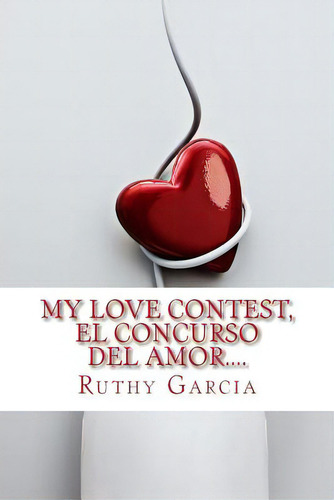 My Love Contest, El Concurso Del Amor....: Cuando Compites En El Amor, Cualquier Cosa Puede Pasar..., De Garcia, Ruthy. Editorial Createspace, Tapa Blanda En Español
