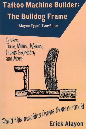 Tattoo Machine Builder : The Bulldog Frame: Alayon Type Two-piece, De Erick Alayon., Vol. 1. Editorial Createspace, Tapa Blanda En Inglés, 2011