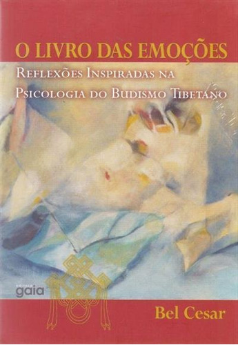 O Livro Das Emoçoes: Reflexoes Inspiradas Na Psicologia Do Budismo Tibetano - 2ªed.(2005), De Bel Cesar. Editora Gaia, Capa Mole, Edição 2 Em Português, 2005