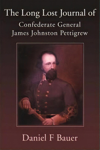 The Long Lost Journal Of Confederate General James Johnston Pettigrew, De Daniel F Bauer. Editorial Writers Club Press, Tapa Blanda En Inglés