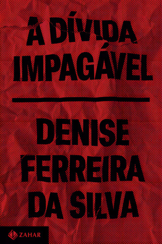 A Dívida Impagável: Uma Crítica Feminista, Racial E Anticolonial Do Capitalismo, De Denise Ferreira Da Silva. Editorial Zahar, Capa Mole, Edição 1 Em Português, 2024