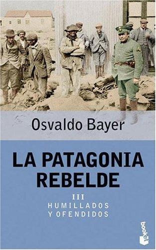 Humillados Y Ofendidos. La Patagonia Rebelde Iii