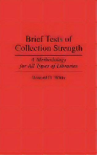 Brief Tests Of Collection Strength : A Methodology For All Types Of Libraries, De Howard D. White. Editorial Abc-clio, Tapa Dura En Inglés