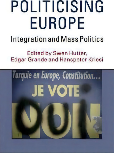 Politicising Europe: Integration And Mass Politics, De Swen Hutter., Vol. 1. Editorial Cambridge University Press, Tapa Blanda En Inglés