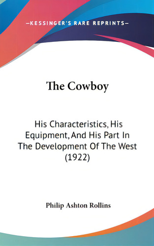 The Cowboy: His Characteristics, His Equipment, And His Part In The Development Of The West (1922), De Rollins, Philip Ashton. Editorial Kessinger Pub Llc, Tapa Dura En Inglés