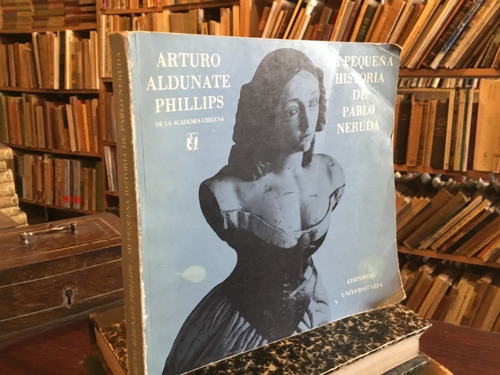 Mi Pequeña Historia De Pablo Neruda Arturo Aldunate Phillips