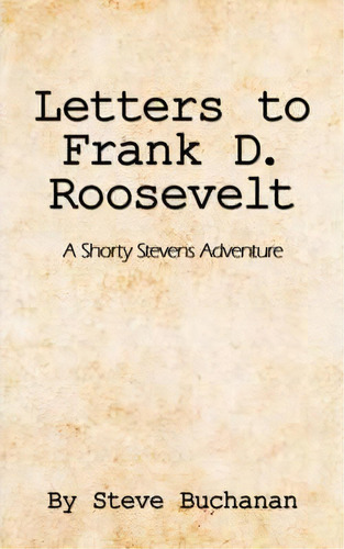 Letters To Frank D. Roosevelt : A Shorty Stevens Adventure, De Steve Buchanan. Editorial Authorhouse, Tapa Blanda En Inglés