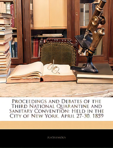 Proceedings And Debates Of The Third National Quarantine And Sanitary Convention: Held In The Cit..., De Anonymous. Editorial Nabu Pr, Tapa Blanda En Inglés
