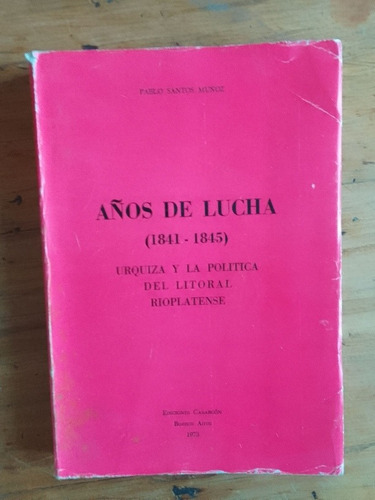 Muñoz Pablo Santos Años De Lucha 1841 1845 Urquiza Y La Pol