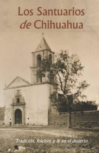Libro: Los Santuarios De Chihuahua: Tradición, Folclore Y Fe