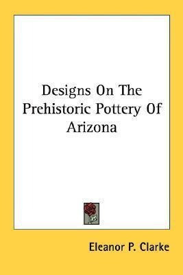 Designs On The Prehistoric Pottery Of Arizona - Eleanor P...