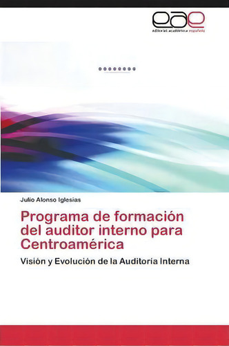 Programa De Formacion Del Auditor Interno Para Centroamerica, De Alonso Iglesias Julio. Editorial Eae Editorial Academia Espanola, Tapa Blanda En Español