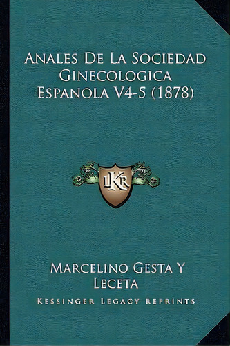 Anales De La Sociedad Ginecologica Espanola V4-5 (1878), De Marcelino Gesta Y Leceta. Editorial Kessinger Publishing, Tapa Blanda En Español