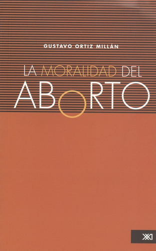 La Moralidad Del Aborto, De Gustavo Ortiz Millán. Editorial Siglo Xxi - México, Tapa Blanda, Edición 1 En Español, 2009