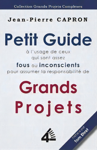Petit Guide Des Grands Projets (a L'usage De Ceux Qui Sont Assez Fous Ou Inconscients Pour En Ass..., De Jean-pierre Capron. Editorial Fourth Revolution Publishing, Tapa Blanda En Francés