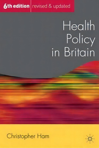 Health Policy In Britain, De Christopher Ham., Vol. 1. Editorial Macmillan Education Uk, Tapa Blanda, Edición 6th Edition Revised & Updated En Inglés