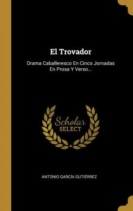 Libro El Trovador : Drama Caballeresco En Cinco Jornadas ...