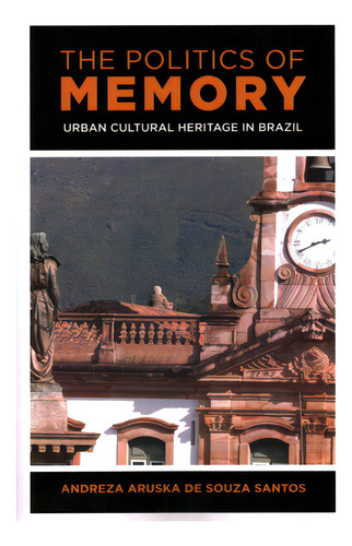 The Politics Of Memory: Urban Cultural Heritage In Brazil, De De Souza Santos, Andreza Aruska. Editorial Rowman & Littlefield, Tapa Blanda En Inglés