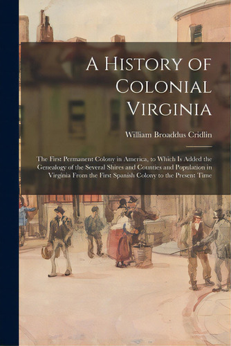 A History Of Colonial Virginia: The First Permanent Colony In America, To Which Is Added The Gene..., De Cridlin, William Broaddus. Editorial Legare Street Pr, Tapa Blanda En Inglés