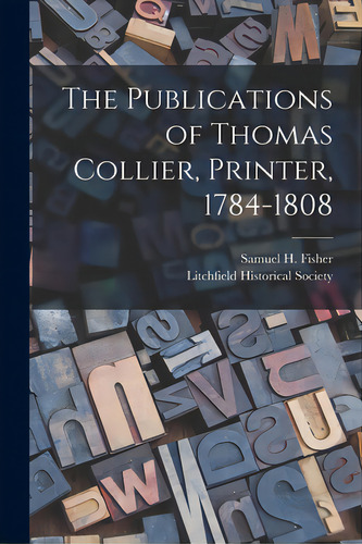 The Publications Of Thomas Collier, Printer, 1784-1808, De Fisher, Samuel H. (samuel Herbert) B.. Editorial Hassell Street Pr, Tapa Blanda En Inglés