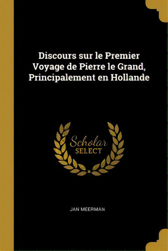 Discours Sur Le Premier Voyage De Pierre Le Grand, Principalement En Hollande, De Meerman, Jan. Editorial Wentworth Pr, Tapa Blanda En Inglés