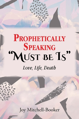 Libro Prophetically Speaking Must Be Is: Love, Life, Deat...
