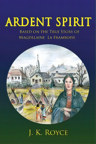 Ardent Spirit: Based On The True Story Of Magdelaine La Framboise, De Royce, J. K.. Editorial Lightning Source Inc, Tapa Blanda En Inglés