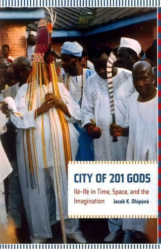 City Of 201 Gods : Ile-ife In Time, Space, And The Imagination, De Jacob K. Olupona. Editorial University Of California Press, Tapa Blanda En Inglés