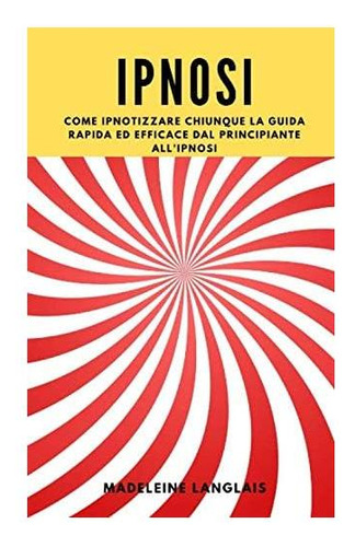 Libro: Ipnosi: Come Ipnotizzare Chiunque La Guida Rapida Ed