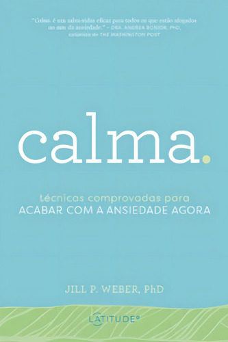 Calma.: Técnicas Comprovadas Para Acabar Com A Ansiedade Agora, De Weber, Phd, Jill P.. Editora Latitude Editora, Capa Mole Em Português