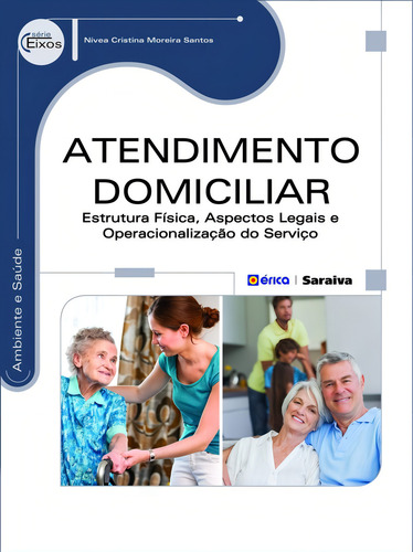 Atendimento domiciliar: Estrutura física, aspectos legais e operacionalização do serviço, de Santos, Nivea Cristina Moreira. Série Eixos: Ambiente e saúde Editorial Editora Érica, capa mole em português, 2014