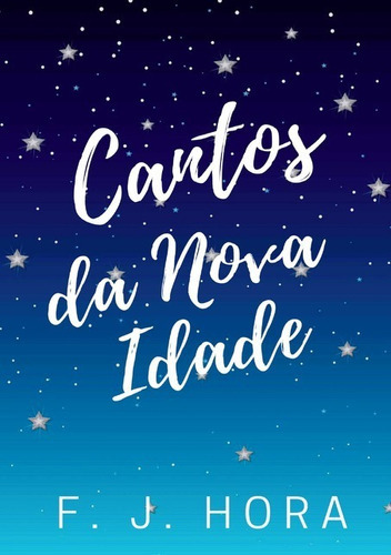 Cantos Da Nova Idade, De F. J. Hora. Série Não Aplicável, Vol. 1. Editora Clube De Autores, Capa Mole, Edição 1 Em Português, 2014