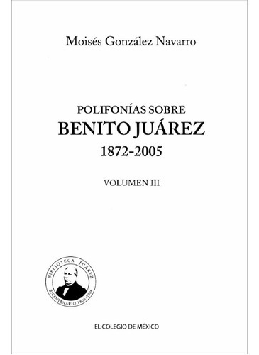 Polifonías Sobre Benito Juárez 1872-2005, De González Navarro, Moisés.., Vol. 1.0. Editorial El Colegio De México, Tapa Blanda, Edición 1.0 En Español, 2016