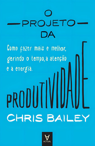 O Projeto Da Produtividade, De Bailey, Chris. Editora Actual Editora - Almedina, Capa Mole Em Português, 2021