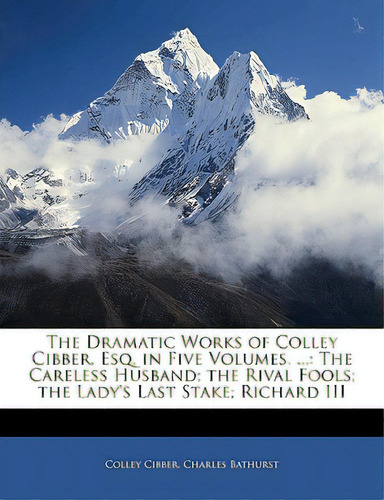 The Dramatic Works Of Colley Cibber, Esq. In Five Volumes. ...: The Careless Husband; The Rival F..., De Cibber, Colley. Editorial Nabu Pr, Tapa Blanda En Inglés