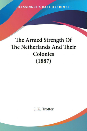 The Armed Strength Of The Netherlands And Their Colonies (1887), De Trotter, J. K.. Editorial Kessinger Pub Llc, Tapa Blanda En Inglés