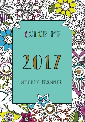 Color Me Weekly Planner 2017 (coloring Planner, Monthly Plan