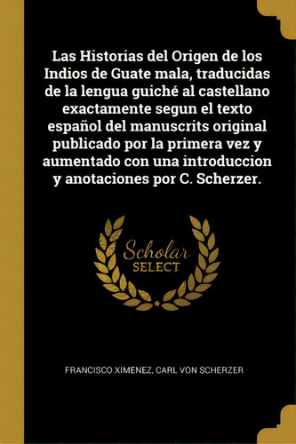 Las Historias Del Origen De Los Indios De Guate Mala, Traducidas De La Lengua Guich Al Castellano..., De Francisco Ximenez. En Español