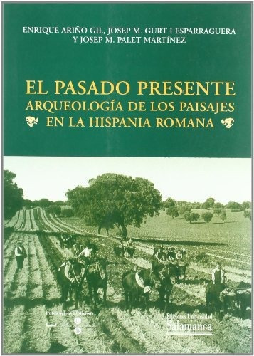 El Pasado Presente : Arqueología De Los Paisajes En La Hispania Romana, De Enrique Ariño Gil. Editorial Ediciones Universidad De Salamanca, Tapa Blanda En Español, 2004