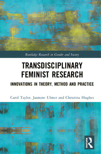 Transdisciplinary Feminist Research: Innovations In Theory, Method And Practice, De Taylor, Carol. Routledge Research In Gender And Society, Vol. 1. Editorial Routledge, Tapa Dura En Inglés
