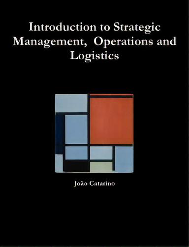 Introduction To Strategic Management, Operations And Logistics, De Catarino, João., Vol. 1. Editorial Lulu Pr, Tapa Blanda En Inglés
