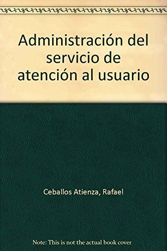 Administración del servicio de atención al usuario, de Rafael Ceballos Atienza. Editorial FORMACION ALCALA SL, tapa blanda en español, 2003