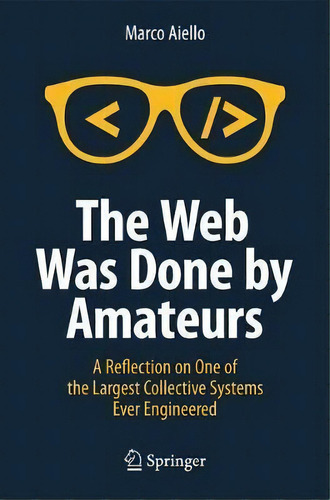 The Web Was Done By Amateurs : A Reflection On One Of The Largest Collective Systems Ever Engineered, De Marco Aiello. Editorial Springer International Publishing Ag, Tapa Blanda En Inglés